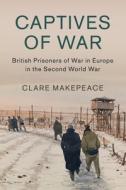 Captives of War: British Prisoners of War in Europe in the Second World War di Clare Makepeace edito da CAMBRIDGE