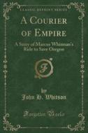 A Courier Of Empire di John H Whitson edito da Forgotten Books