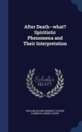 After Death--what? Spiritistic Phenomena And Their Interpretation di William Sloane Kennedy edito da Sagwan Press