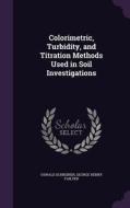 Colorimetric, Turbidity, And Titration Methods Used In Soil Investigations di Oswald Schreiner, George Henry Failyer edito da Palala Press