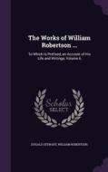 The Works Of William Robertson ... di Dugald Stewart, William Robertson edito da Palala Press