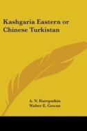 Kashgaria Eastern Or Chinese Turkistan di A. N. Kuropatkin edito da Kessinger Publishing Co