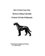 How to Start Your Own Business Selling Collectible Products of Irish Wolfhounds di Gail Forsyth edito da Createspace