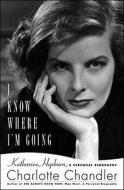 I Know Where I'm Going: Katharine Hepburn, a Personal Biography di Charlotte Chandler edito da Simon & Schuster