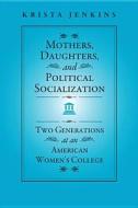 Mothers, Daughters, and Political Socialization: Two Generations at an American Women's College di Krista Jenkins edito da TEMPLE UNIV PR