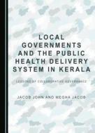 Local Governments And The Public Health Delivery System In Kerala di Jacob John edito da Cambridge Scholars Publishing