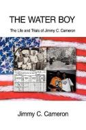 The Water Boy: The Life and Trials of Jimmy C. Cameron di Jimmy C. Cameron edito da AUTHORHOUSE
