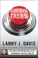 Crisis Tales: Five Rules for Coping with Crises in Business, Politics, and Life di Lanny J. Davis edito da Threshold Editions