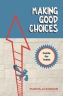 Making Good Choices: A Guide for Teens di MR Purvis Atkinson edito da Createspace