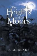 The Heights And The Moors di Clark D. M. Clark edito da Liferich Publishing