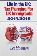 Life in the UK: Tax Planning for UK Immigrants 2014/2015 di Lee Hadnum, MR Lee Hadnum edito da Createspace