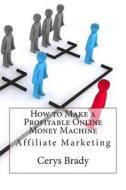 How to Make a Profitable Online Money Machine: Affiliate Marketing di Cerys H. Brady edito da Createspace