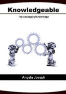 Knowledgeable: The Concept of Knowledge di Angela Joseph edito da Createspace