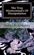The True MasterMind's of Manipulation di Bobby R. Simonds edito da Createspace