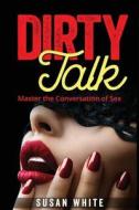 Dirty Talk: Master the Conversation of Sex di Veronica White edito da Createspace Independent Publishing Platform