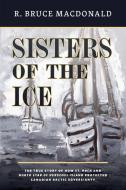 Sisters of the Ice: The True Story of How St. Roch and North Star of Herschel Island Protected Canadian Arctic Sovereign di R. Bruce MacDonald edito da HARBOUR PUB
