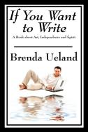 If You Want to Write: A Book about Art, Independence and Spirit di Brenda Ueland edito da WILDER PUBN