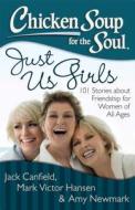 Chicken Soup for the Soul: Just Us Girls: 101 Stories about Friendship for Women of All Ages di Jack Canfield, Mark Victor Hansen, Amy Newmark edito da CHICKEN SOUP FOR THE SOUL