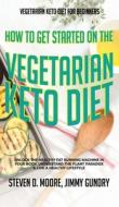 Vegetarian Keto Diet for Beginners - How to Get Started on the Vegetarian Keto Diet di Steven D. Moore, Jimmy Gundry edito da Important Publishing