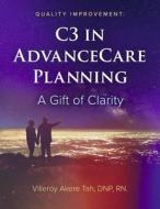 Quality Improvement: C3 in Advance Care Planning: A Gift of Clarity di Villeroy Akere Tah Dnp edito da BOOKBABY