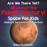 Are We There Yet? All About the Planet Mercury! Space for Kids - Children's Aeronautics & Space Book di Baby edito da Baby Professor