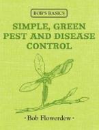 Bob\'s Basics: Simple, Green Pest And Disease Control di Bob Flowerdew edito da Kyle Books
