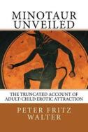 Minotaur Unveiled: The Truncated Account of Adult-Child Erotic Attraction di Peter Fritz Walter edito da Createspace Independent Publishing Platform