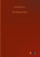The Prairie Chief di R. M Ballantyne edito da Outlook Verlag
