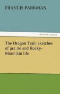 The Oregon Trail: sketches of prairie and Rocky-Mountain life di Francis Parkman edito da tredition GmbH