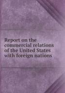 Report On The Commercial Relations Of The United States With Foreign Nations di Under Direction of the Secretary State edito da Book On Demand Ltd.