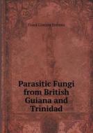 Parasitic Fungi From British Guiana And Trinidad di Frank Lincoln Stevens edito da Book On Demand Ltd.