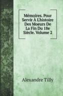 Mémoires. Pour Servir À L'histoire Des Moeurs De La Fin Du 18e Siècle. Volume 2 di Alexandre Tilly edito da Book on Demand Ltd.