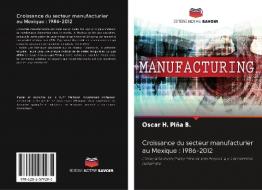 Croissance du secteur manufacturier au Mexique : 1986-2012 di Oscar H. Piña B. edito da Editions Notre Savoir