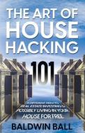 The Art of House Hacking 101 di Baldwin Ball edito da Rosemore Group LLC