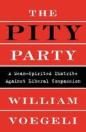 The Pity Party: A Mean-Spirited Diatribe Against Liberal Compassion di William Voegeli edito da BROADSIDE BOOKS
