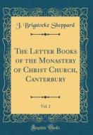 The Letter Books of the Monastery of Christ Church, Canterbury, Vol. 2 (Classic Reprint) di Joseph Brigstocke Sheppard edito da Forgotten Books