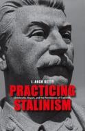 Practicing Stalinism - Bolsheviks, Boyars, and the  Persistence of Tradition di J. Arch Getty edito da Yale University Press
