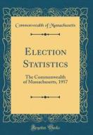 Election Statistics: The Commonwealth of Massachusetts, 1957 (Classic Reprint) di Commonwealth Of Massachusetts edito da Forgotten Books