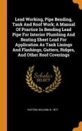 Lead Working, Pipe Bending, Tank And Roof Work; A Manual Of Practice In Bending Lead Pipe For Interior Plumbing And Beating Sheet Lead For Application edito da Franklin Classics
