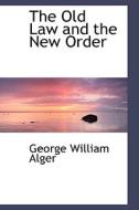 The Old Law And The New Order di George William Alger edito da Bibliolife