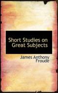 Short Studies On Great Subjects di James Anthony Froude edito da Bibliolife