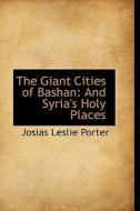 The Giant Cities Of Bashan And Syria's Holy Places di Josias Leslie Porter edito da Bibliolife