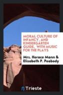 Moral Culture of Infancy, and Kindergarten Guide: With Music for the Plays di Mrs Horace Mann edito da LIGHTNING SOURCE INC