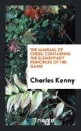 The Manual of Chess: Containing the Elementary Principles of the Game di Charles Kenny edito da LIGHTNING SOURCE INC