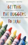 Getting the Buggers to Draw di Barbara Ward edito da Bloomsbury Publishing PLC
