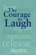 The Courage to Laugh: Humor, Hope, and Healing in the Face of Death and Dying di Allen Klein edito da PENGUIN GROUP