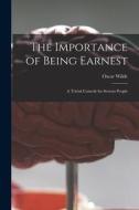 THE IMPORTANCE OF BEING EARNEST : A TRIV di OSCAR 1854-19 WILDE edito da LIGHTNING SOURCE UK LTD