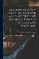 Account of a New Anaesthetic Agent, as a Substitute for Sulphuric Ether in Surgery and Midwifery edito da LIGHTNING SOURCE INC
