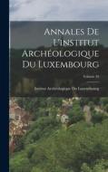 Annales De L'institut Archéologique Du Luxembourg; Volume 39 edito da LEGARE STREET PR