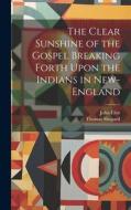 The Clear Sunshine of the Gospel Breaking Forth Upon the Indians in New-England di John Eliot, Thomas Shepard edito da LEGARE STREET PR